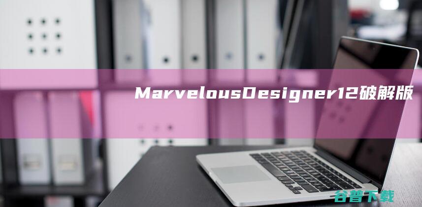 MarvelousDesigner12破解版下载-MarvelousDesigner12中文破解版v7.2.209免费版